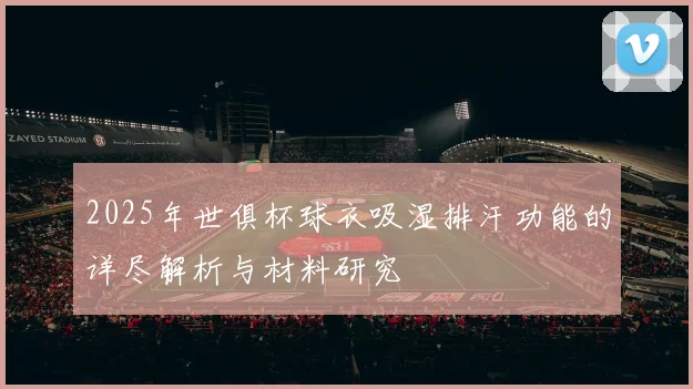 2025年世俱杯球衣吸湿排汗功能的详尽解析与材料研究