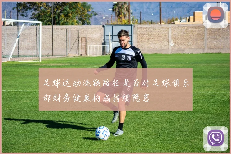 足球运动洗钱路径是否对足球俱乐部财务健康构成持续隐患