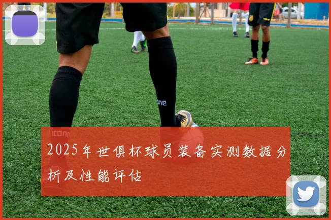 2025年世俱杯球员装备实测数据分析及性能评估