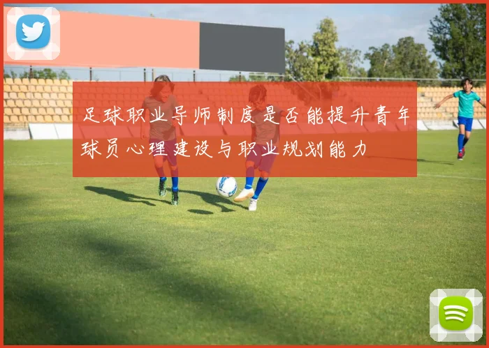 足球职业导师制度是否能提升青年球员心理建设与职业规划能力