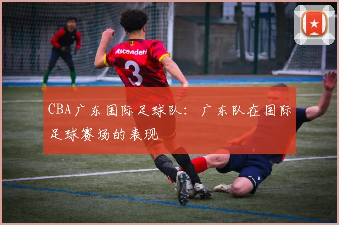 CBA广东国际足球队：广东队在国际足球赛场的表现
