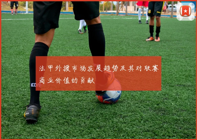 法甲外援市场发展趋势及其对联赛商业价值的贡献