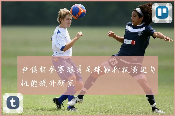 世俱杯参赛球员足球鞋科技演进与性能提升研究