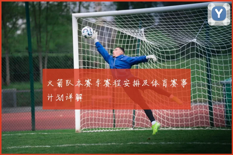 火箭队本赛季赛程安排及体育赛事计划详解