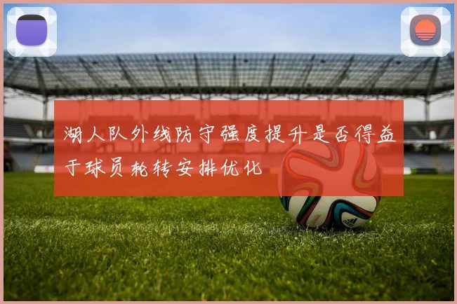 湖人队外线防守强度提升是否得益于球员轮转安排优化