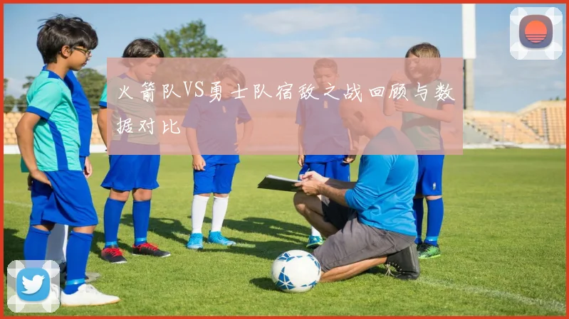 火箭队VS勇士队宿敌之战回顾与数据对比