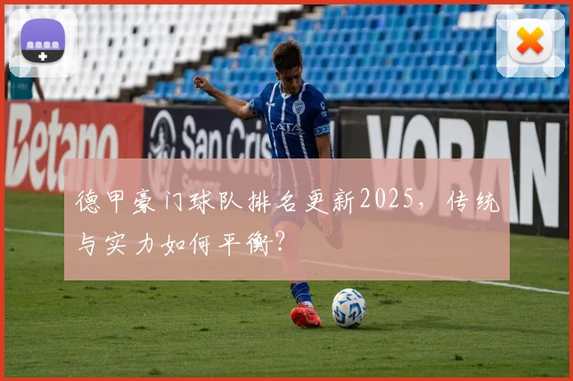 德甲豪门球队排名更新2025，传统与实力如何平衡？